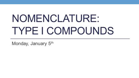 NOMENCLATURE: TYPE I COMPOUNDS Monday, January 5 th.