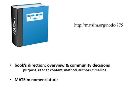 Book’s direction: overview & community decisions purpose, reader, content, method, authors, time line MATSim nomenclature