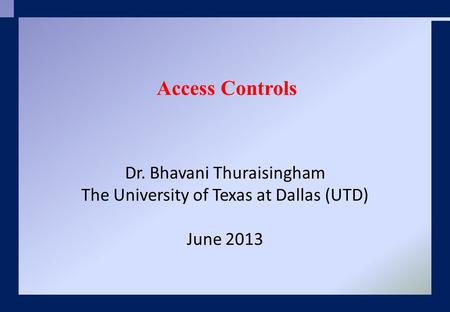 Dr. Bhavani Thuraisingham The University of Texas at Dallas (UTD) June 2013 Access Controls.