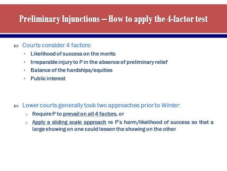  Courts consider 4 factors: Likelihood of success on the merits Irreparable injury to P in the absence of preliminary relief Balance of the hardships/equities.