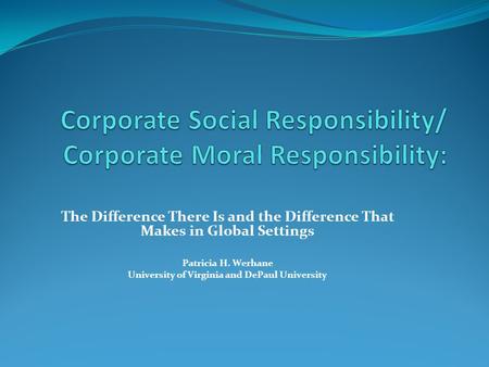 The Difference There Is and the Difference That Makes in Global Settings Patricia H. Werhane University of Virginia and DePaul University.