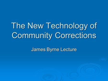 The New Technology of Community Corrections James Byrne Lecture.