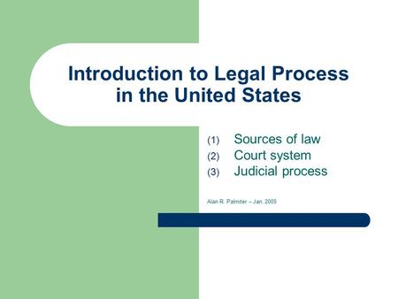 Introduction to Legal Process in the United States (1) Sources of law (2) Court system (3) Judicial process Alan R. Palmiter – Jan. 2005.