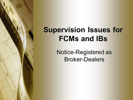 Supervision Issues for FCMs and IBs Notice-Registered as Broker-Dealers.