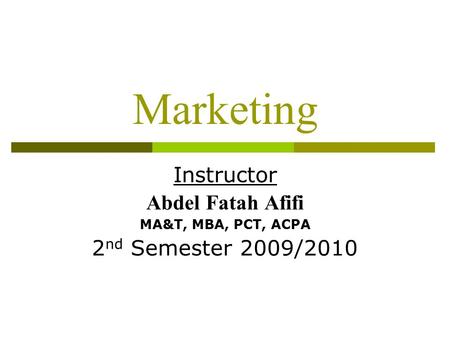 Marketing Instructor Abdel Fatah Afifi MA&T, MBA, PCT, ACPA 2 nd Semester 2009/2010.