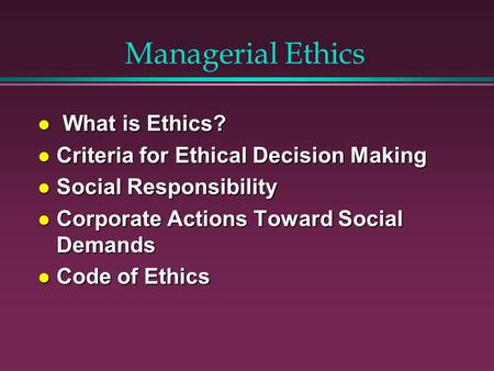 Managerial Ethics What is Ethics? Criteria for Ethical Decision Making