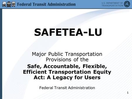 1 SAFETEA-LU Major Public Transportation Provisions of the Safe, Accountable, Flexible, Efficient Transportation Equity Act: A Legacy for Users Federal.