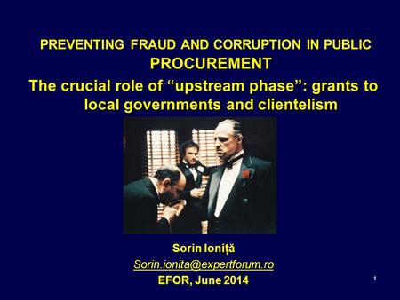 1 PREVENTING FRAUD AND CORRUPTION IN PUBLIC PROCUREMENT The crucial role of “upstream phase”: grants to local governments and clientelism Sorin Ioniţă.