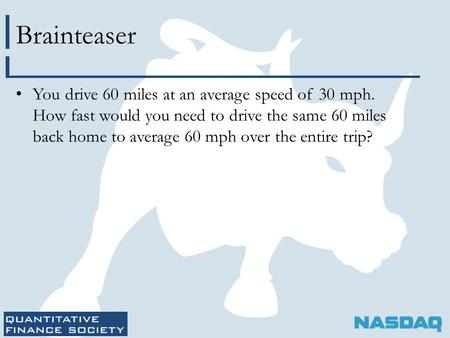 Brainteaser You drive 60 miles at an average speed of 30 mph. How fast would you need to drive the same 60 miles back home to average 60 mph over the entire.