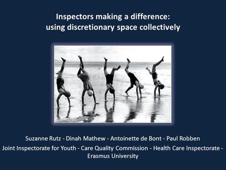 Inspectors making a difference: using discretionary space collectively Suzanne Rutz - Dinah Mathew - Antoinette de Bont - Paul Robben Joint Inspectorate.