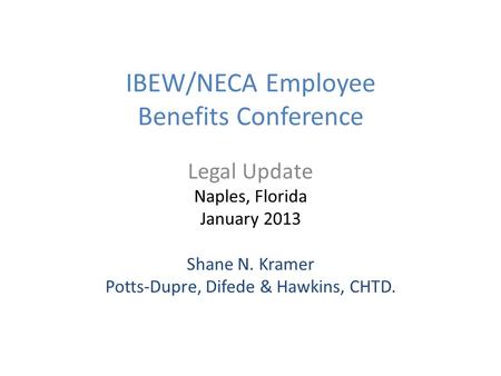 IBEW/NECA Employee Benefits Conference Legal Update Naples, Florida January 2013 Shane N. Kramer Potts-Dupre, Difede & Hawkins, CHTD.