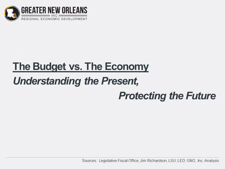 The Budget vs. The Economy Understanding the Present, Protecting the Future Sources: Legislative Fiscal Office; Jim Richardson, LSU; LED; GNO, Inc. Analysis.