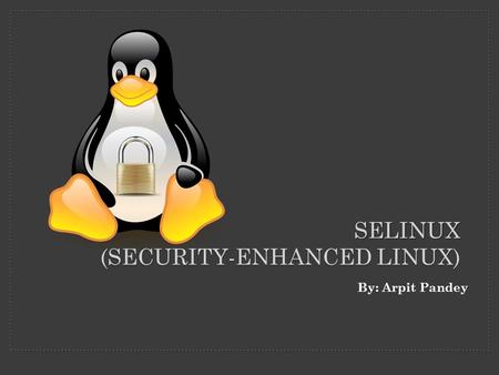 By: Arpit Pandey SELINUX (SECURITY-ENHANCED LINUX)