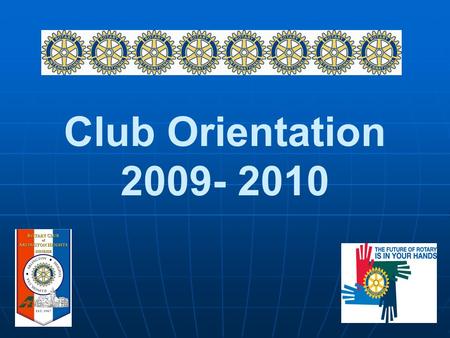 Club Orientation 2009- 2010 2009-2010 Rotary Theme.