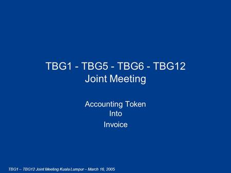 TBG1 – TBG12 Joint Meeting Kuala Lumpur – March 16, 2005 TBG1 - TBG5 - TBG6 - TBG12 Joint Meeting Accounting Token Into Invoice.