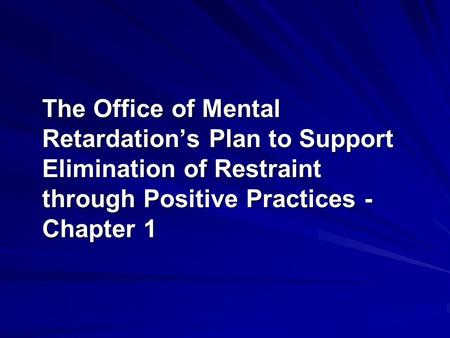 The Office of Mental Retardation’s Plan to Support Elimination of Restraint through Positive Practices - Chapter 1.