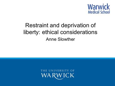 Restraint and deprivation of liberty: ethical considerations Anne Slowther.