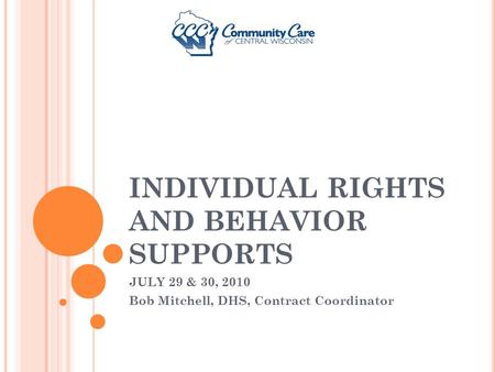 INDIVIDUAL RIGHTS AND BEHAVIOR SUPPORTS JULY 29 & 30, 2010 Bob Mitchell, DHS, Contract Coordinator.