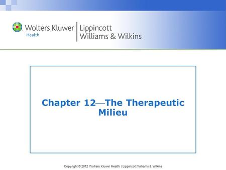 Copyright © 2012 Wolters Kluwer Health | Lippincott Williams & Wilkins Chapter 12The Therapeutic Milieu.