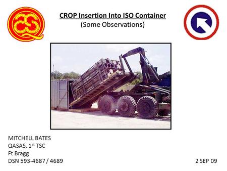 CROP Insertion Into ISO Container (Some Observations) MITCHELL BATES QASAS, 1 st TSC Ft Bragg DSN 593-4687 / 4689 2 SEP 09.