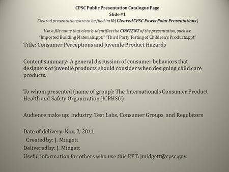 CPSC Public Presentation Catalogue Page Slide #1 Cleared presentations are to be filed in: V:\Cleared CPSC PowerPoint Presentations\ Use a file name that.