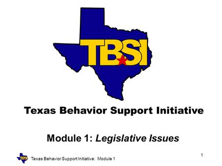 Texas Behavior Support Initiative: Module 1 1 Module 1: Legislative Issues.