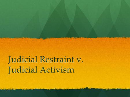 Judicial Restraint v. Judicial Activism. Judicial Restraint Stick to a strict interpretation of the Constitution. Stick to a strict interpretation of.