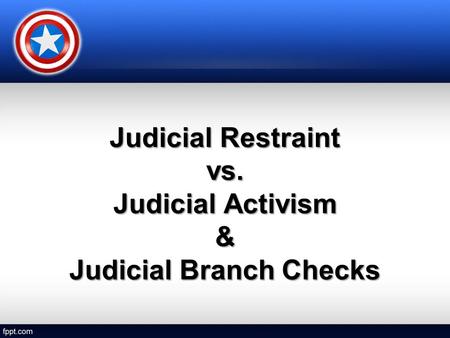 Judicial Restraint vs. Judicial Activism & Judicial Branch Checks.