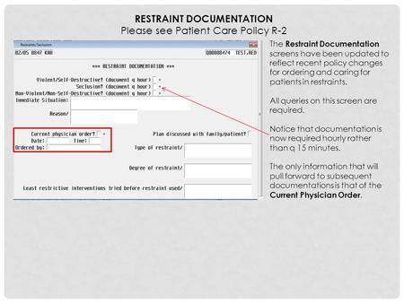 RESTRAINT DOCUMENTATION Please see Patient Care Policy R-2 The Restraint Documentation screens have been updated to reflect recent policy changes for ordering.