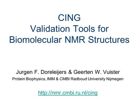 CING Validation Tools for Biomolecular NMR Structures Jurgen F. Doreleijers & Geerten W. Vuister Protein Biophysics, IMM & CMBI Radboud University Nijmegen.