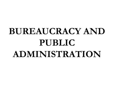 BUREAUCRACY AND PUBLIC ADMINISTRATION