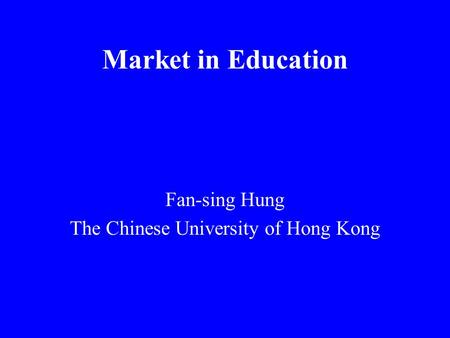 Market in Education Fan-sing Hung The Chinese University of Hong Kong.