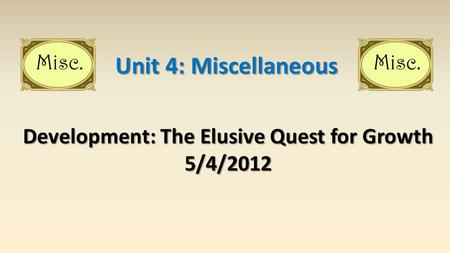 Development: The Elusive Quest for Growth 5/4/2012 Unit 4: Miscellaneous.