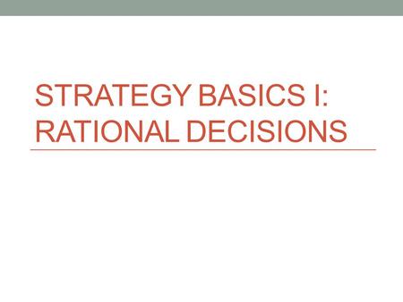 STRATEGY BASICS I: RATIONAL DECISIONS. How should we think about the study of politics? Politics involves constant decision-making Examples What education,