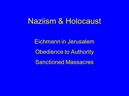 Naziism & Holocaust Eichmann in Jerusalem Obedience to Authority Sanctioned Massacres.