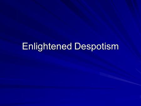 Enlightened Despotism. Absolute power to relatively benevolent monarch intent on rationally reforming society Fading use of “divine right” to justify.