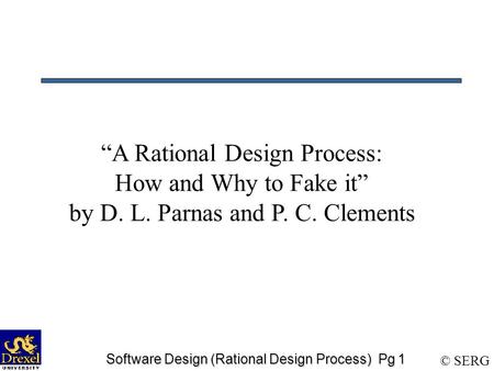 © SERG Software Design (Rational Design Process) Pg 1 “A Rational Design Process: How and Why to Fake it” by D. L. Parnas and P. C. Clements.