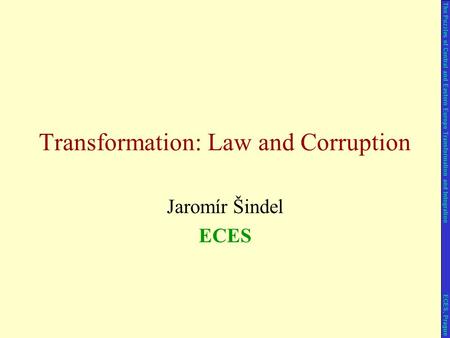 Jaromír Šindel ECES Transformation: Law and Corruption The Puzzles of Central and Eastern Europe Transformation and Integration ECES, Prague.