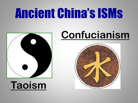 Ancient China’s ISMs Confucianism Taoism.