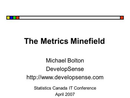 The Metrics Minefield Michael Bolton DevelopSense  Statistics Canada IT Conference April 2007.