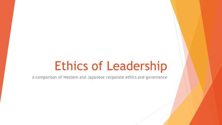 Ethics of Leadership A comparison of Western and Japanese corporate ethics and governance.