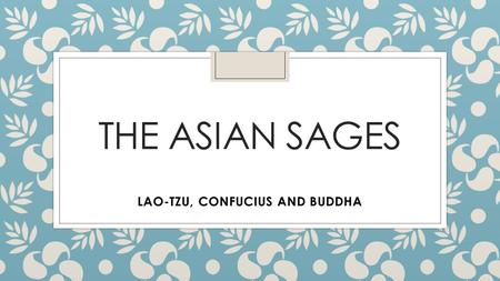 THE ASIAN SAGES LAO-TZU, CONFUCIUS AND BUDDHA. THE HARMONY OF HEAVEN AND EARTH In ancient Asian cosmologies, all events were said to be interconnected.