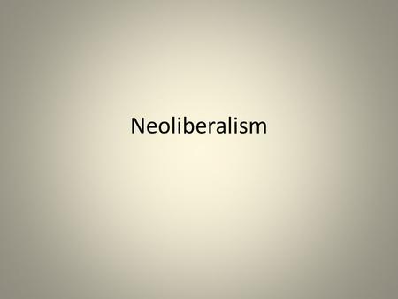 Neoliberalism. Today 1. Define neoliberalism and analyze its origins and key elements; 2. Analyze how neoliberalism has been applied in policy and practice.