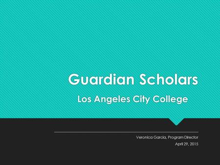 Guardian Scholars Los Angeles City College ___________________________________________________________________ Veronica Garcia, Program Director April.