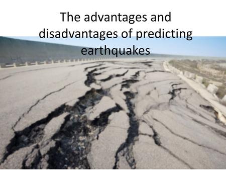 The advantages and disadvantages of predicting earthquakes