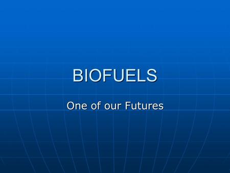 BIOFUELS One of our Futures. FOSSIL FUELS Since the earliest recorded history, there have been accounts of crude oil and natural gas seeping to the Earth's.