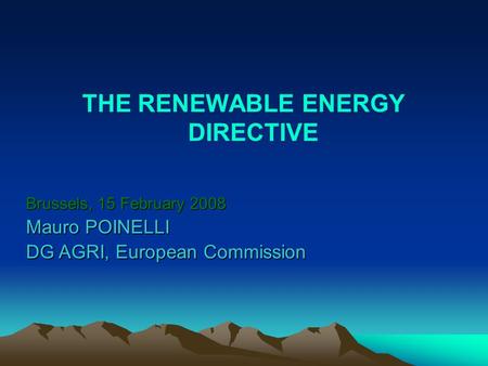 THE RENEWABLE ENERGY DIRECTIVE Brussels, 15 February 2008 Mauro POINELLI DG AGRI, European Commission.