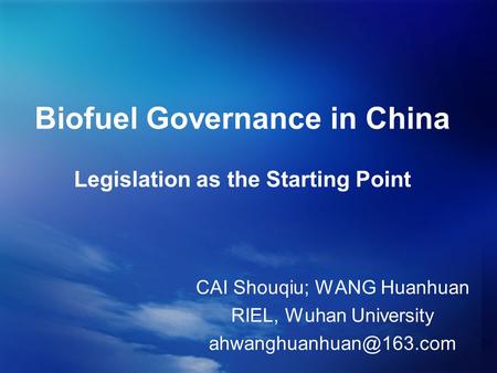 Biofuel Governance in China Legislation as the Starting Point CAI Shouqiu; WANG Huanhuan RIEL, Wuhan University