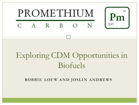 ROBBIE LOUW AND JOSLIN ANDREWS Exploring CDM Opportunities in Biofuels.