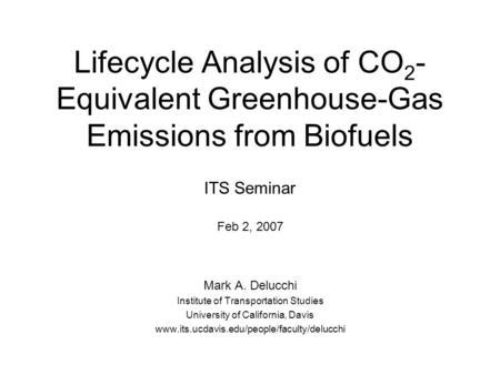 Lifecycle Analysis of CO 2 - Equivalent Greenhouse-Gas Emissions from Biofuels Mark A. Delucchi Institute of Transportation Studies University of California,